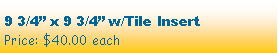 Text Box: 9 3/4” x 9 3/4” w/Tile InsertPrice: $40.00 each